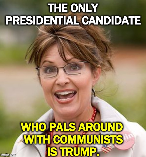 Das vedanye, comrade!. | THE ONLY PRESIDENTIAL CANDIDATE; WHO PALS AROUND 
WITH COMMUNISTS
IS TRUMP. | image tagged in sarah palin,trump,putin,russia,kremlin,friends | made w/ Imgflip meme maker