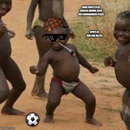 Third World Success Kid Meme | HOW PEOPLE PLAY SOCCER DURING 2020 (NO CORONAVIRUS PLEZ!):; SPUTS IS GUD FOR HELTH! ⚽ | image tagged in memes,third world success kid | made w/ Imgflip meme maker