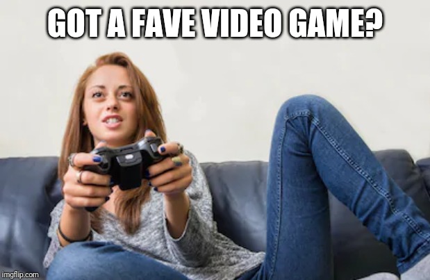 GOT A FAVE VIDEO GAME? | made w/ Imgflip meme maker