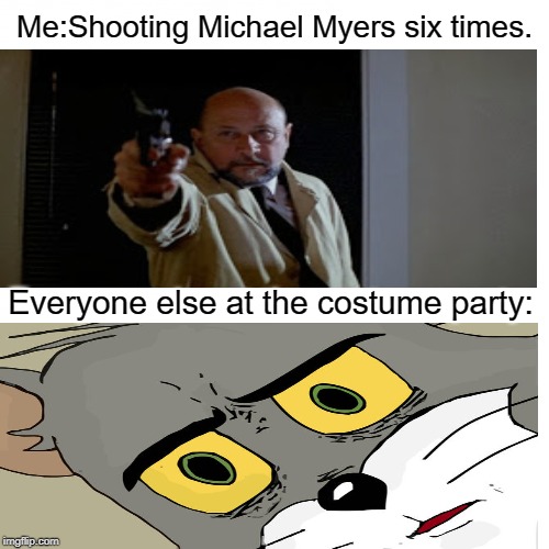 I hate it when that happens! | Me:Shooting Michael Myers six times. Everyone else at the costume party: | image tagged in unsettled tom,halloween,michael myers,shot six times,memes,dr loomis | made w/ Imgflip meme maker