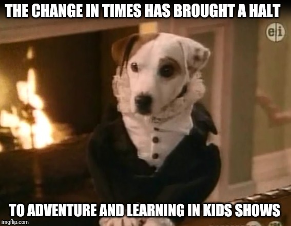 Wishbone | THE CHANGE IN TIMES HAS BROUGHT A HALT; TO ADVENTURE AND LEARNING IN KIDS SHOWS | image tagged in wishbone | made w/ Imgflip meme maker