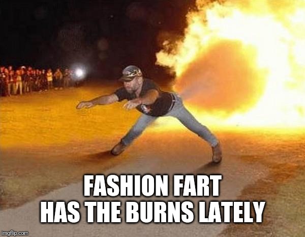 fire fart | FASHION FART HAS THE BURNS LATELY | image tagged in fire fart | made w/ Imgflip meme maker