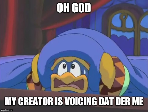 Scared Dedede | OH GOD MY CREATOR IS VOICING DAT DER ME | image tagged in scared dedede | made w/ Imgflip meme maker