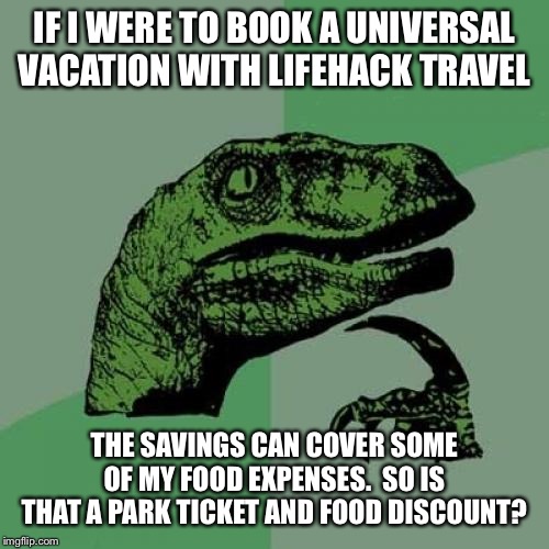 Philosoraptor | IF I WERE TO BOOK A UNIVERSAL VACATION WITH LIFEHACK TRAVEL; THE SAVINGS CAN COVER SOME OF MY FOOD EXPENSES.  SO IS THAT A PARK TICKET AND FOOD DISCOUNT? | image tagged in memes,philosoraptor | made w/ Imgflip meme maker