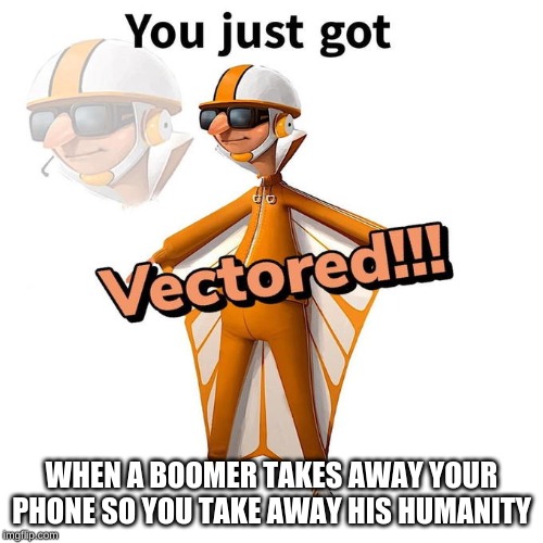 You just got Vectored | WHEN A BOOMER TAKES AWAY YOUR PHONE SO YOU TAKE AWAY HIS HUMANITY | image tagged in you just got vectored | made w/ Imgflip meme maker