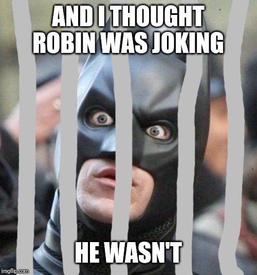 Shocked Batman | AND I THOUGHT ROBIN WAS JOKING HE WASN'T | image tagged in shocked batman | made w/ Imgflip meme maker