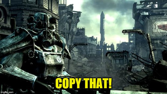 Fallout | COPY THAT! | image tagged in fallout | made w/ Imgflip meme maker