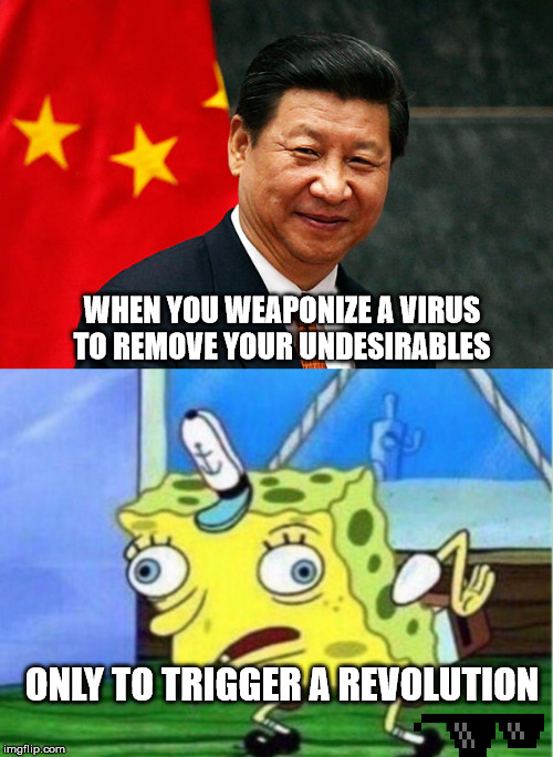 WHEN YOU WEAPONIZE A VIRUS TO REMOVE YOUR UNDESIRABLES; ONLY TO TRIGGER A REVOLUTION | image tagged in xi jinping,memes,mocking spongebob | made w/ Imgflip meme maker