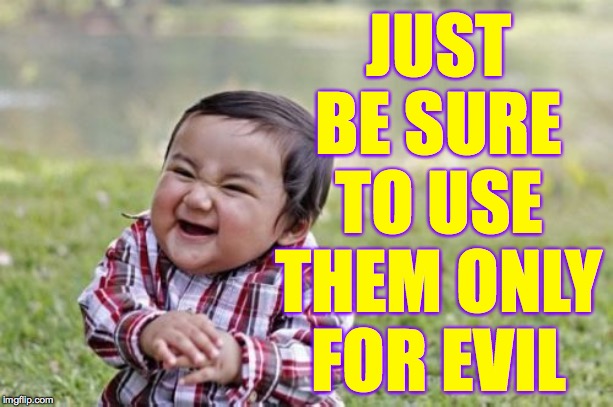Evil Toddler Meme | JUST
BE SURE
TO USE
THEM ONLY
FOR EVIL | image tagged in memes,evil toddler | made w/ Imgflip meme maker