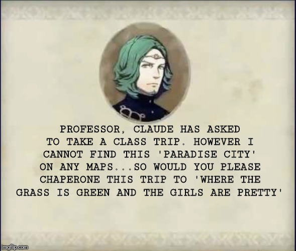 #SetethSays | PROFESSOR, CLAUDE HAS ASKED TO TAKE A CLASS TRIP. HOWEVER I CANNOT FIND THIS 'PARADISE CITY' ON ANY MAPS...SO WOULD YOU PLEASE CHAPERONE THIS TRIP TO 'WHERE THE GRASS IS GREEN AND THE GIRLS ARE PRETTY' | image tagged in setethsays | made w/ Imgflip meme maker