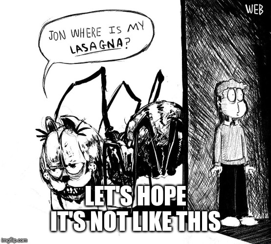 Jon, where's my lasagna | LET'S HOPE IT'S NOT LIKE THIS | image tagged in jon where's my lasagna | made w/ Imgflip meme maker