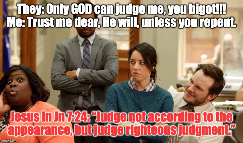 Only God can judge me! | They: Only GOD can judge me, you bigot!!!
Me: Trust me dear, He will, unless you repent. Jesus in Jn 7:24: “Judge not according to the
appearance, but judge righteous judgment.” | image tagged in only god can judge me | made w/ Imgflip meme maker