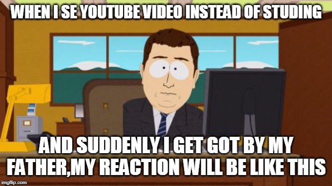 Aaaaand Its Gone | WHEN I SE YOUTUBE VIDEO INSTEAD OF STUDING; AND SUDDENLY I GET GOT BY MY FATHER,MY REACTION WILL BE LIKE THIS | image tagged in memes,aaaaand its gone | made w/ Imgflip meme maker