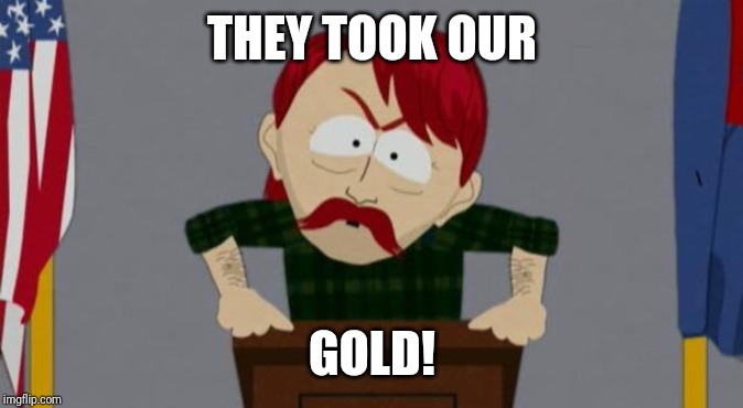 They took our jobs stance (South Park) | THEY TOOK OUR; GOLD! | image tagged in they took our jobs stance south park | made w/ Imgflip meme maker