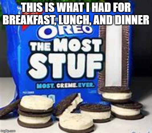 Oreo Most stuf | THIS IS WHAT I HAD FOR BREAKFAST, LUNCH, AND DINNER | image tagged in oreo most stuf | made w/ Imgflip meme maker