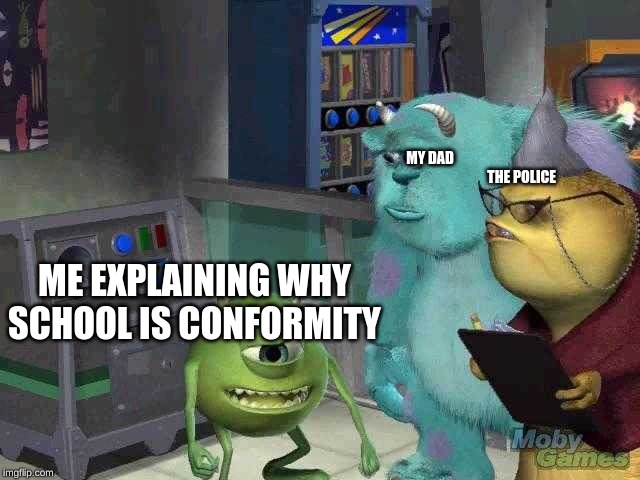 Mike wazowski trying to explain | MY DAD
                                                                 THE POLICE; ME EXPLAINING WHY SCHOOL IS CONFORMITY | image tagged in mike wazowski trying to explain | made w/ Imgflip meme maker