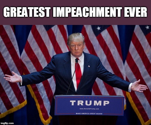 Donald Trump | GREATEST IMPEACHMENT EVER | image tagged in donald trump | made w/ Imgflip meme maker