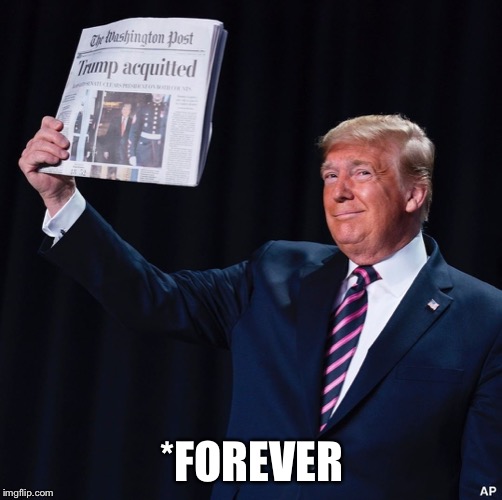 Trump Acquitted | *FOREVER | image tagged in trump acquitted | made w/ Imgflip meme maker