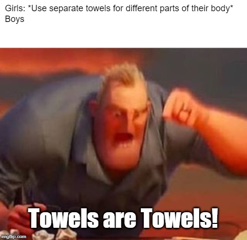 Mr incredible mad | Girls: *Use separate towels for different parts of their body*
Boys; Towels are Towels! | image tagged in mr incredible mad,towel,girls,boys,shower,the incredibles | made w/ Imgflip meme maker
