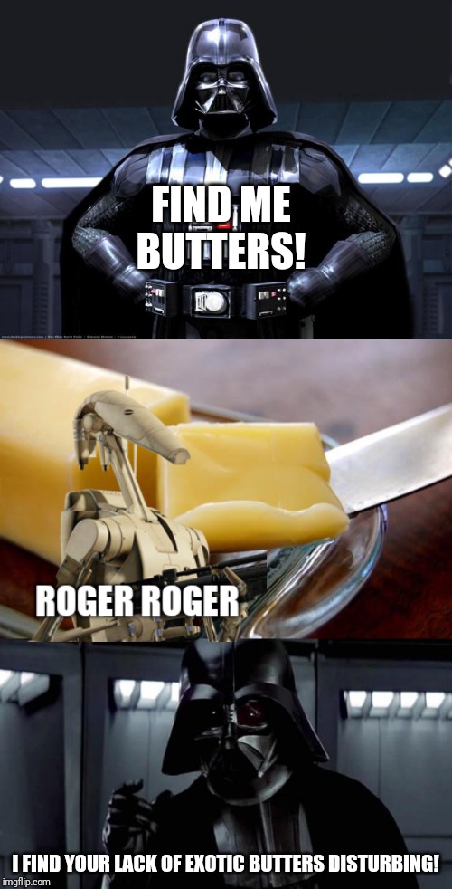 FIND ME BUTTERS! I FIND YOUR LACK OF EXOTIC BUTTERS DISTURBING! | image tagged in darth vader,butter,i find your lack of x disturbing | made w/ Imgflip meme maker