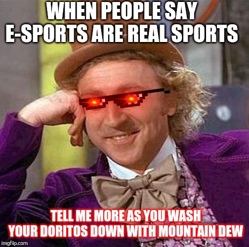 Sick burn condescending wonka | WHEN PEOPLE SAY E-SPORTS ARE REAL SPORTS; TELL ME MORE AS YOU WASH YOUR DORITOS DOWN WITH MOUNTAIN DEW | image tagged in memes,creepy condescending wonka,funny meme,dank memes | made w/ Imgflip meme maker