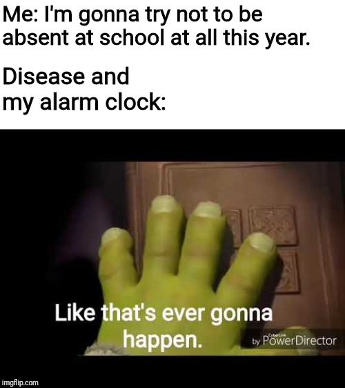 Like that's ever gonna happen | Me: I'm gonna try not to be absent at school at all this year. Disease and my alarm clock: | image tagged in like that's ever gonna happen | made w/ Imgflip meme maker