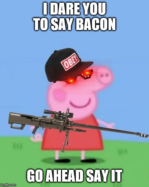 Mlg peppa pig | I DARE YOU TO SAY BACON; GO AHEAD SAY IT | image tagged in mlg peppa pig | made w/ Imgflip meme maker