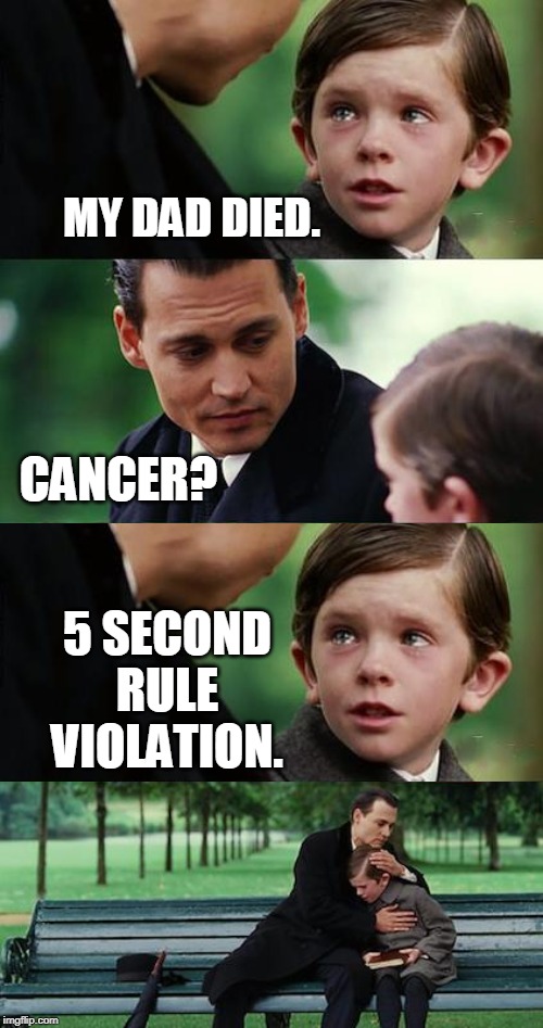 Finding Neverland Extended | MY DAD DIED. CANCER? 5 SECOND RULE VIOLATION. | image tagged in finding neverland extended,5 second rule,eating,food,funny memes,memes | made w/ Imgflip meme maker