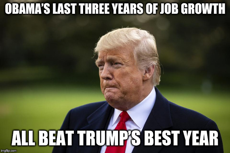 Sad Trump | OBAMA’S LAST THREE YEARS OF JOB GROWTH; ALL BEAT TRUMP’S BEST YEAR | image tagged in donald trump is an idiot | made w/ Imgflip meme maker