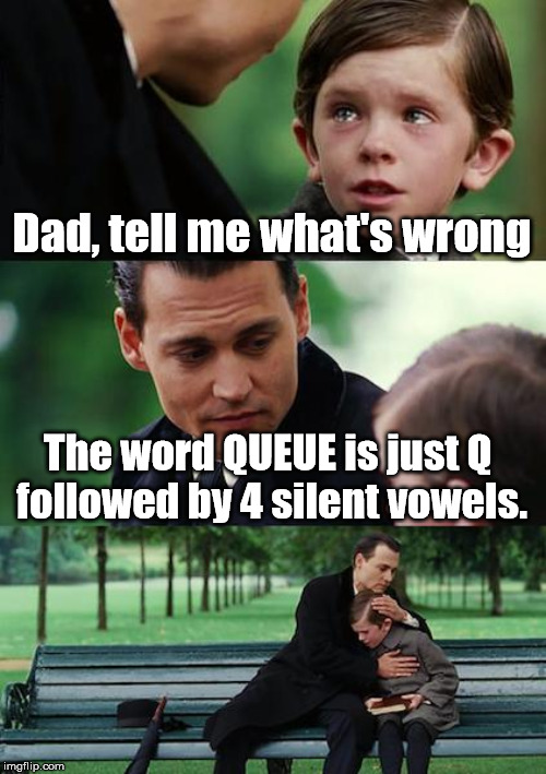 What a strange word | Dad, tell me what's wrong; The word QUEUE is just Q 
followed by 4 silent vowels. | image tagged in memes,finding neverland,language,words | made w/ Imgflip meme maker