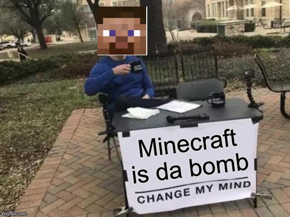 Change My Mind | Minecraft is da bomb | image tagged in memes,change my mind | made w/ Imgflip meme maker