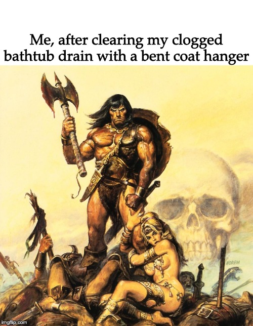 Me, after clearing my clogged bathtub drain with a bent coat hanger | image tagged in conan the barbarian,victory,bathroom,bathtub,hero | made w/ Imgflip meme maker