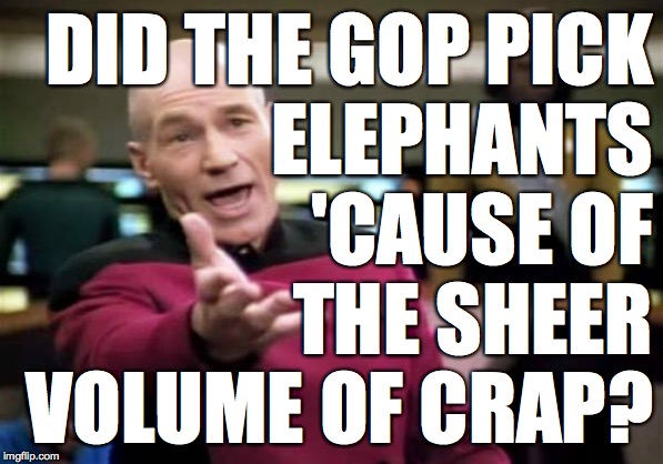 Picard Wtf Meme | DID THE GOP PICK
ELEPHANTS
'CAUSE OF
THE SHEER
VOLUME OF CRAP? | image tagged in memes,picard wtf | made w/ Imgflip meme maker