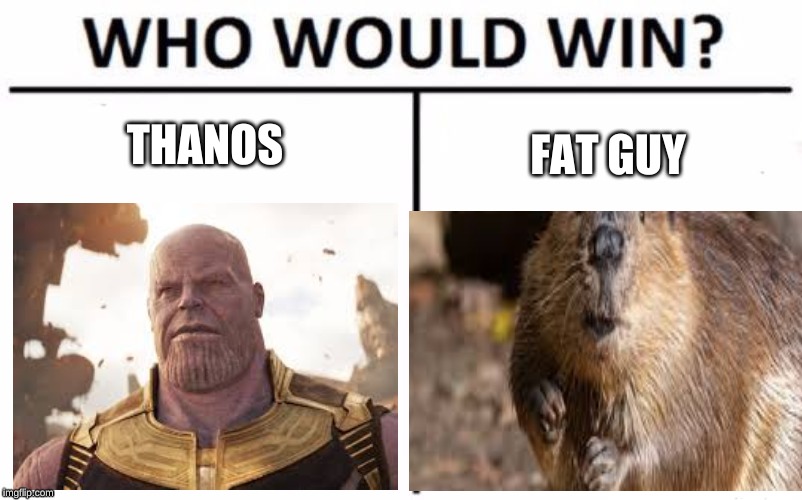 fat beavers | THANOS; FAT GUY | image tagged in thanos | made w/ Imgflip meme maker