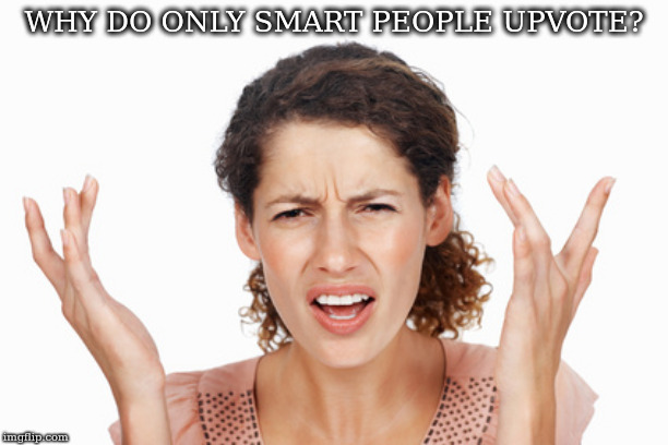 Indignant | WHY DO ONLY SMART PEOPLE UPVOTE? | image tagged in indignant | made w/ Imgflip meme maker