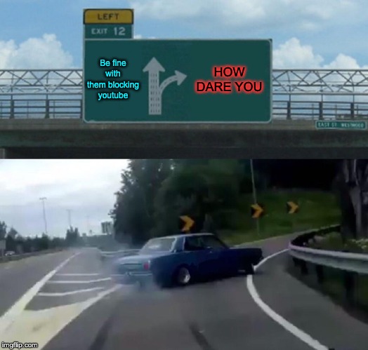Left Exit 12 Off Ramp Meme | Be fine with them blocking youtube HOW DARE YOU | image tagged in memes,left exit 12 off ramp | made w/ Imgflip meme maker