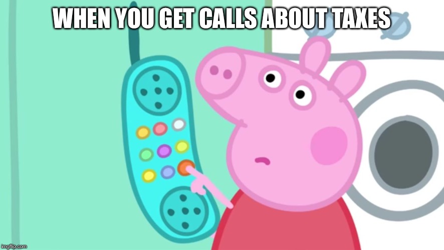 peppa pig phone |  WHEN YOU GET CALLS ABOUT TAXES | image tagged in peppa pig phone | made w/ Imgflip meme maker