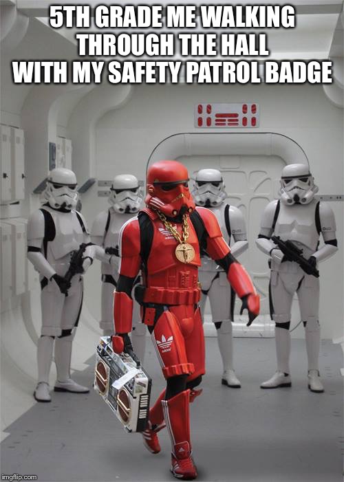 Red stormtrooper | 5TH GRADE ME WALKING THROUGH THE HALL WITH MY SAFETY PATROL BADGE | image tagged in red stormtrooper | made w/ Imgflip meme maker