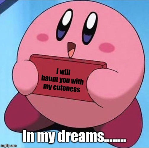Kirby holding a sign | I will haunt you with my cuteness; In my dreams........ | image tagged in kirby holding a sign | made w/ Imgflip meme maker
