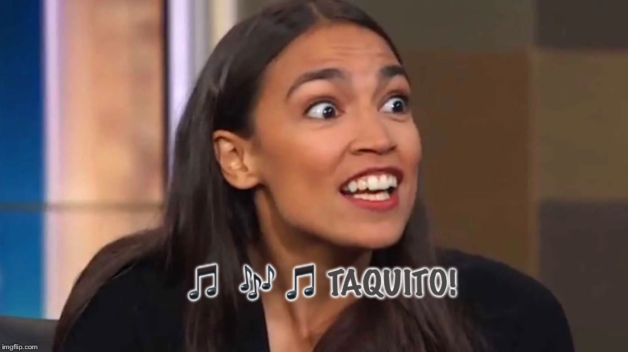 Crazy AOC | ?  ? ? TAQUITO! | image tagged in crazy aoc | made w/ Imgflip meme maker