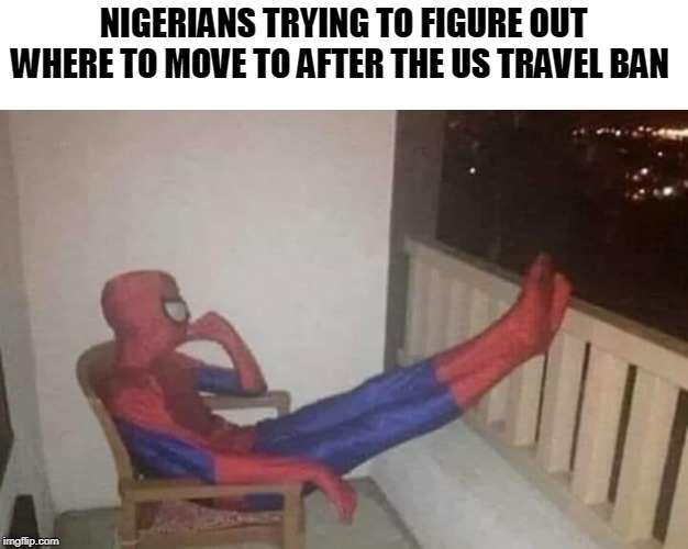 THINKING SPIDERMAN | NIGERIANS TRYING TO FIGURE OUT WHERE TO MOVE TO AFTER THE US TRAVEL BAN | image tagged in thinking spiderman | made w/ Imgflip meme maker