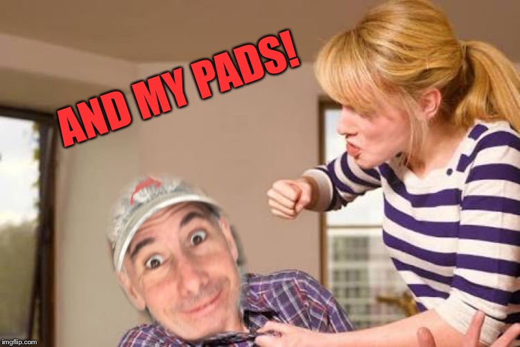 AND MY PADS! | made w/ Imgflip meme maker