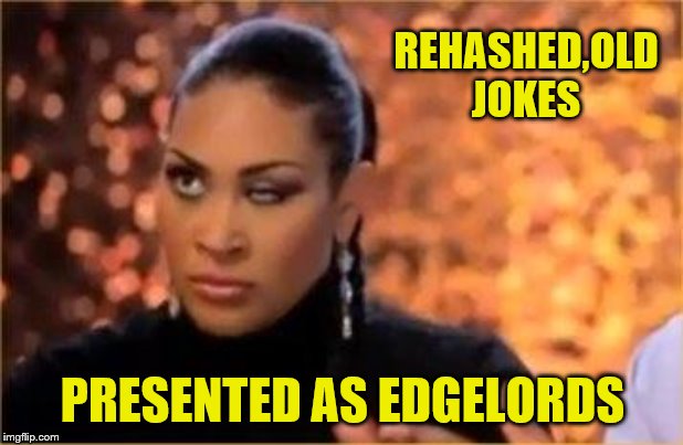Rolling Eyes - Woman | REHASHED,OLD JOKES PRESENTED AS EDGELORDS | image tagged in rolling eyes - woman | made w/ Imgflip meme maker