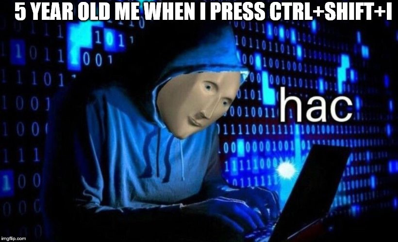 hac | 5 YEAR OLD ME WHEN I PRESS CTRL+SHIFT+I | image tagged in hac | made w/ Imgflip meme maker