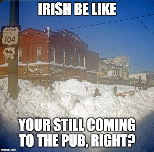 IRISH BE LIKE; YOUR STILL COMING TO THE PUB, RIGHT? | made w/ Imgflip meme maker