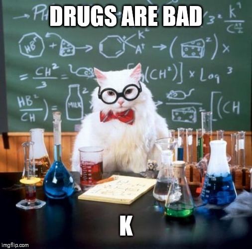 Chemistry Cat Meme | DRUGS ARE BAD; K | image tagged in memes,chemistry cat | made w/ Imgflip meme maker