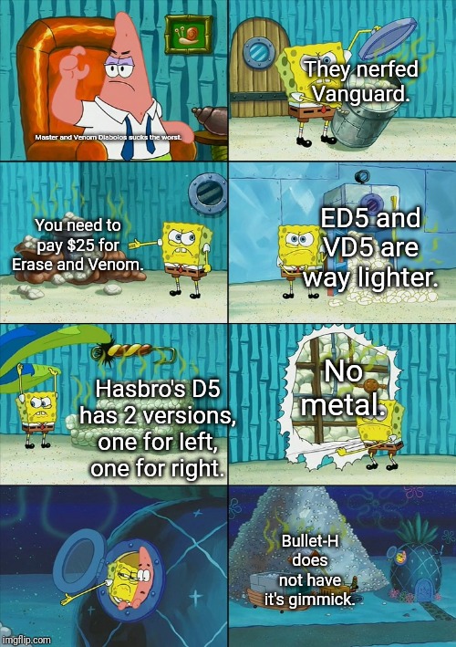 I am talking about Hasbro ED5 and VD5 | Master and Venom Diabolos sucks the worst. Bullet-H does not have it's gimmick. Hasbro's D5 has 2 versions, one for left, one for right. The | image tagged in spongebob shows patrick garbage | made w/ Imgflip meme maker