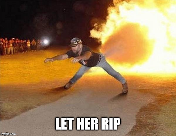 fire fart | LET HER RIP | image tagged in fire fart | made w/ Imgflip meme maker