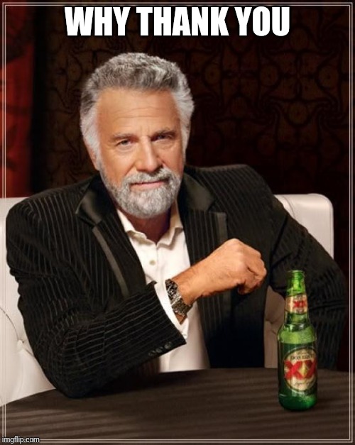 The Most Interesting Man In The World Meme | WHY THANK YOU | image tagged in memes,the most interesting man in the world | made w/ Imgflip meme maker