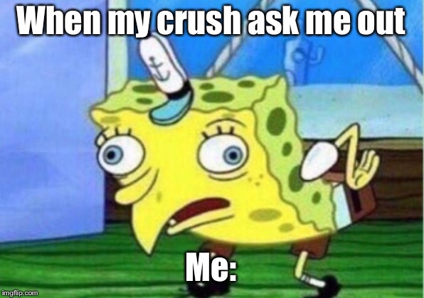 Mocking Spongebob | When my crush ask me out; Me: | image tagged in memes,mocking spongebob | made w/ Imgflip meme maker